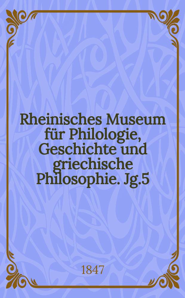 Rheinisches Museum für Philologie, Geschichte und griechische Philosophie. Jg.5