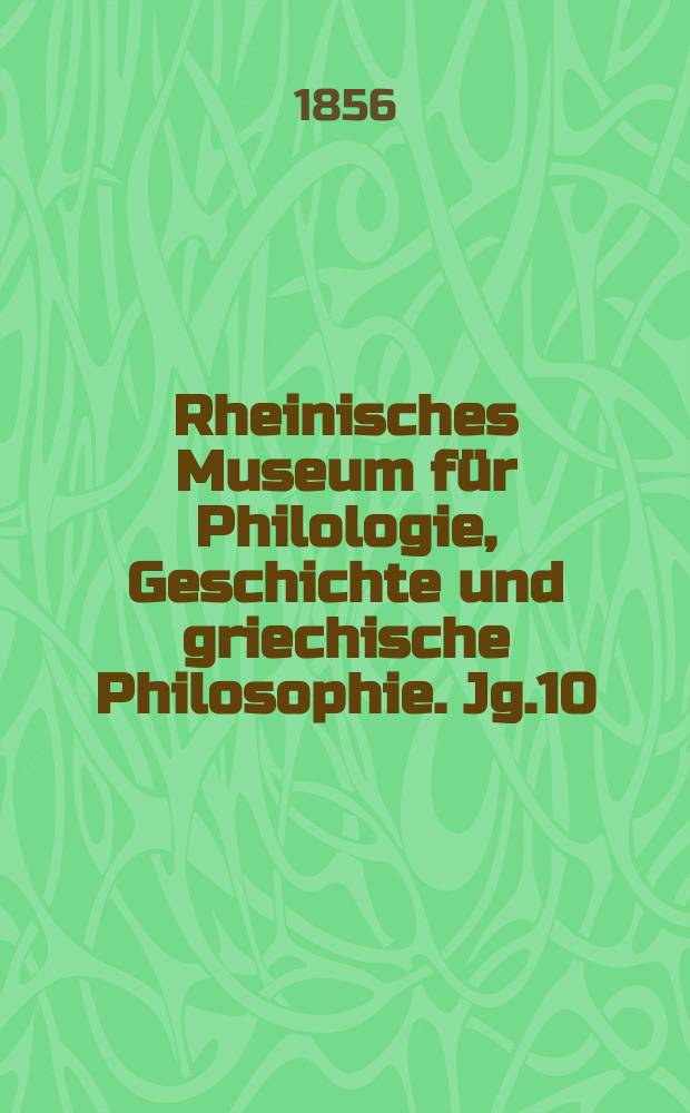 Rheinisches Museum für Philologie, Geschichte und griechische Philosophie. Jg.10