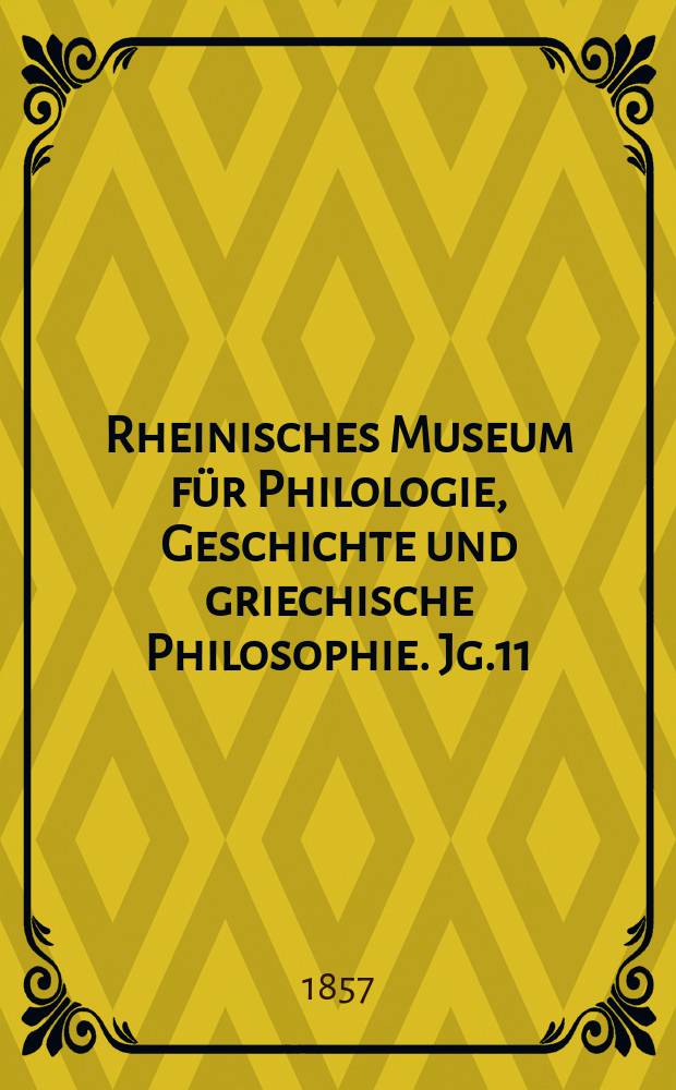 Rheinisches Museum für Philologie, Geschichte und griechische Philosophie. Jg.11