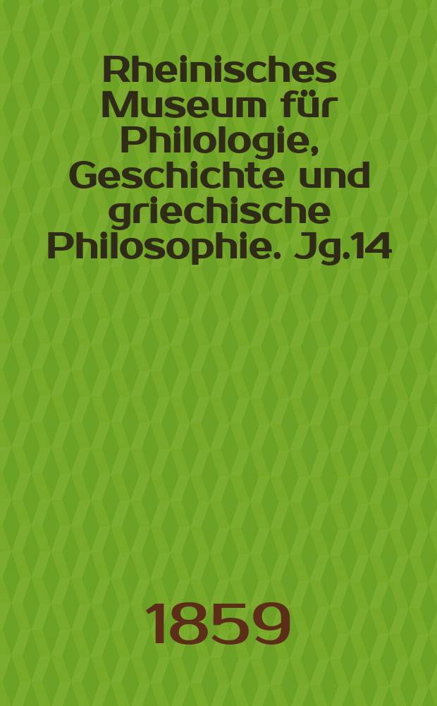 Rheinisches Museum für Philologie, Geschichte und griechische Philosophie. Jg.14