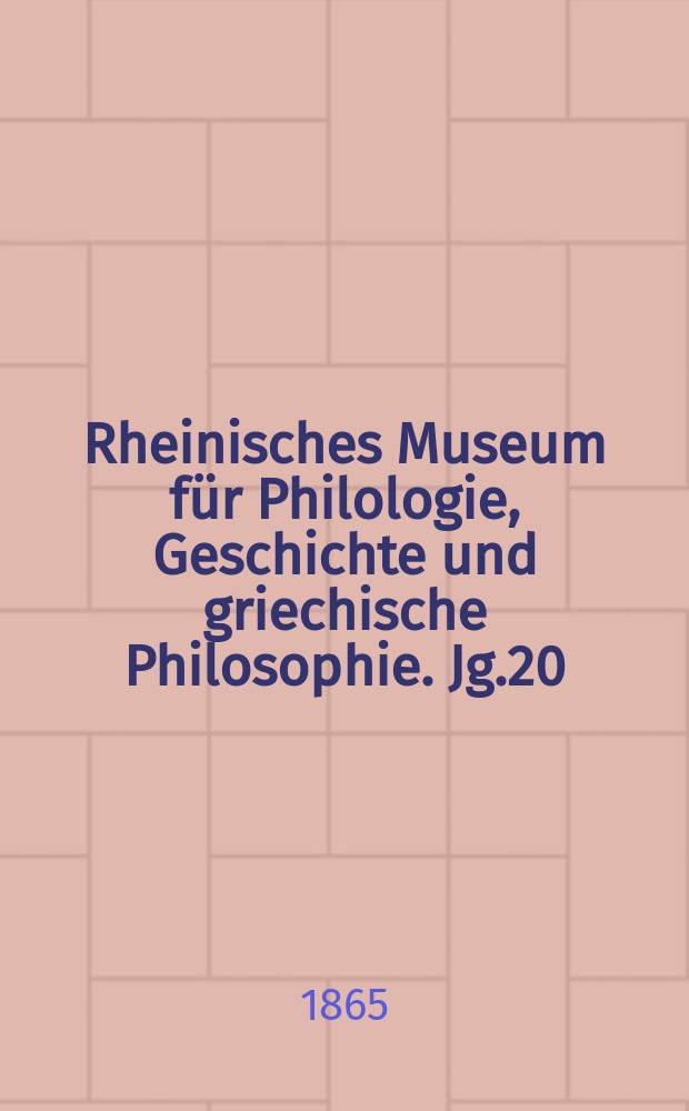 Rheinisches Museum für Philologie, Geschichte und griechische Philosophie. Jg.20