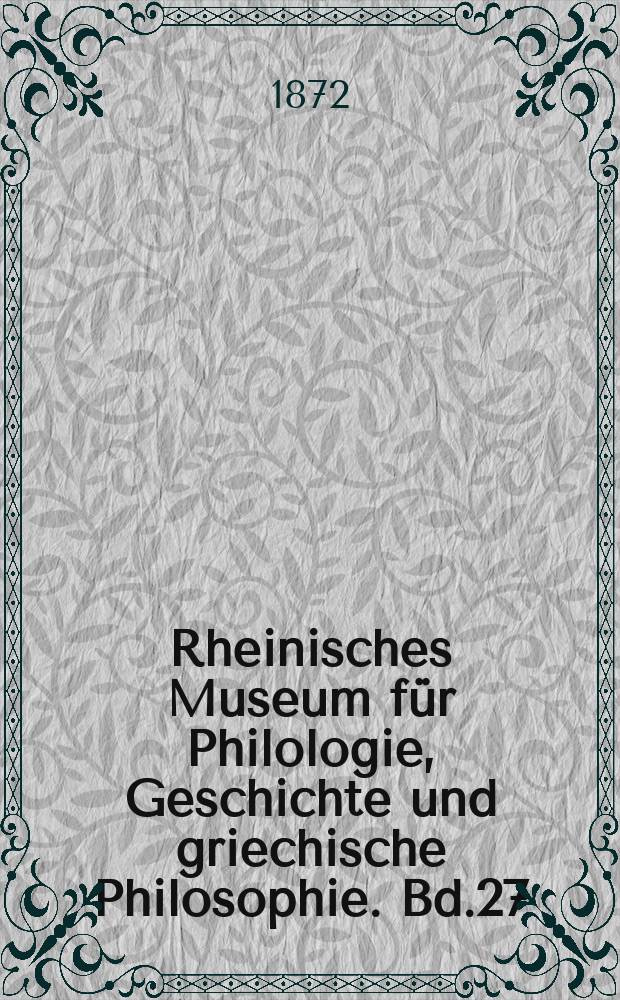 Rheinisches Museum für Philologie, Geschichte und griechische Philosophie. Bd.27