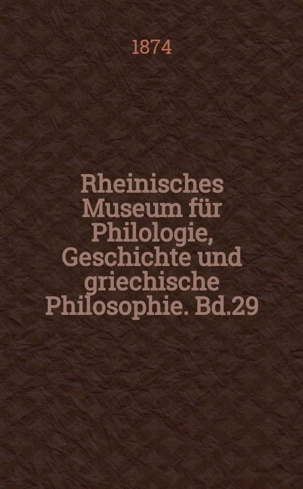 Rheinisches Museum für Philologie, Geschichte und griechische Philosophie. Bd.29