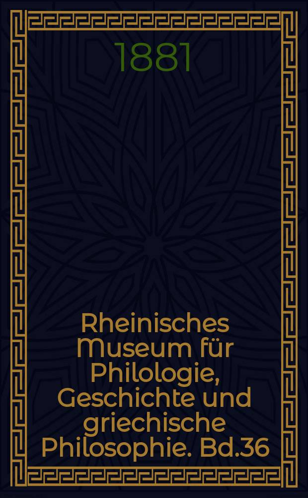Rheinisches Museum für Philologie, Geschichte und griechische Philosophie. Bd.36