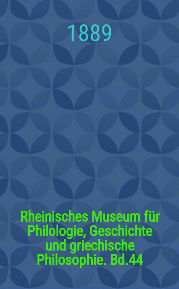 Rheinisches Museum für Philologie, Geschichte und griechische Philosophie. Bd.44