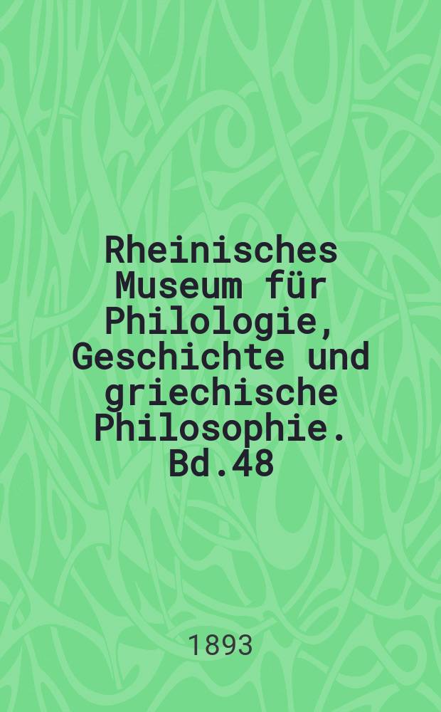 Rheinisches Museum für Philologie, Geschichte und griechische Philosophie. Bd.48