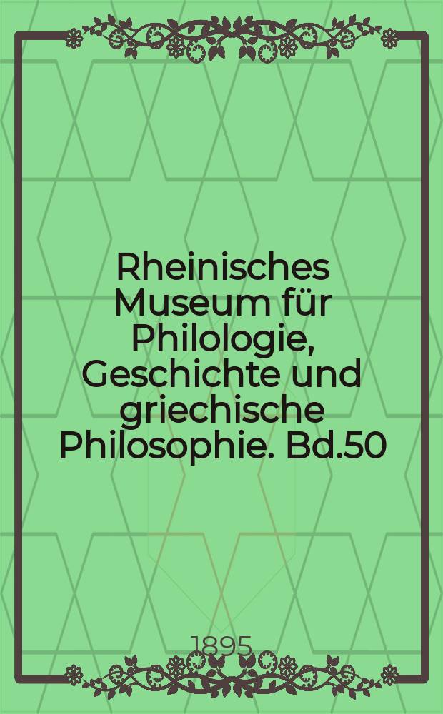 Rheinisches Museum für Philologie, Geschichte und griechische Philosophie. Bd.50