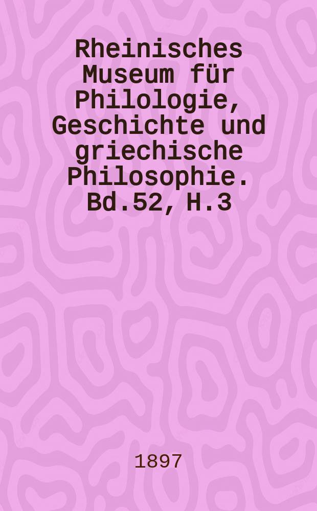 Rheinisches Museum für Philologie, Geschichte und griechische Philosophie. Bd.52, H.3