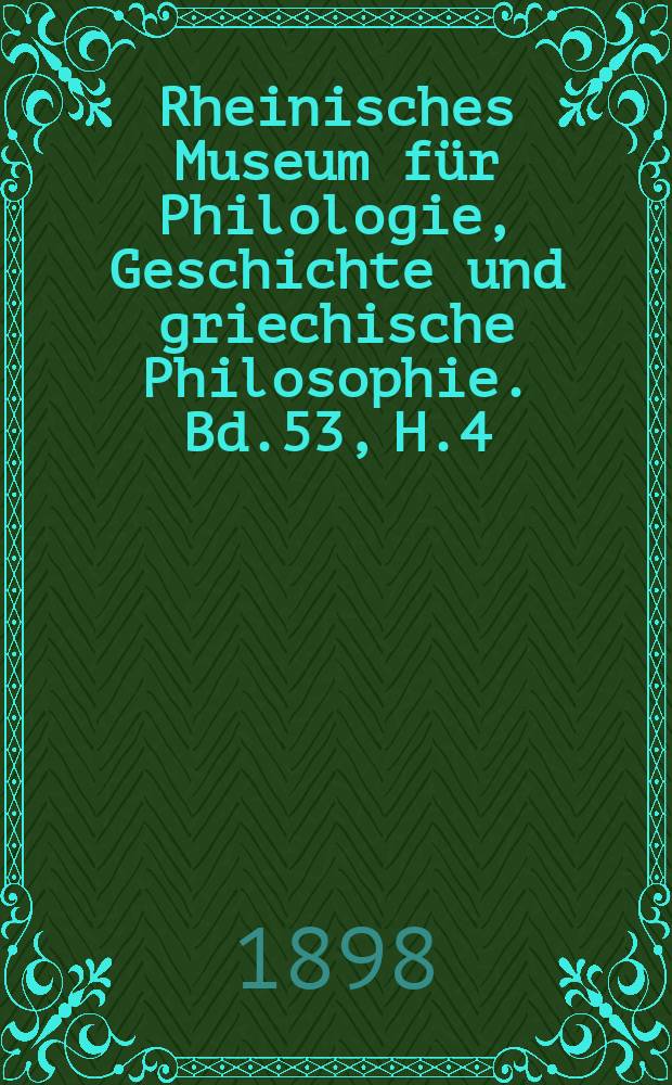 Rheinisches Museum für Philologie, Geschichte und griechische Philosophie. Bd.53, H.4