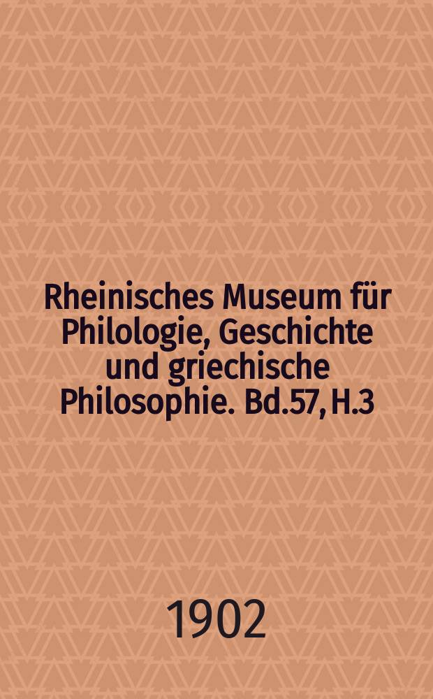 Rheinisches Museum für Philologie, Geschichte und griechische Philosophie. Bd.57, H.3