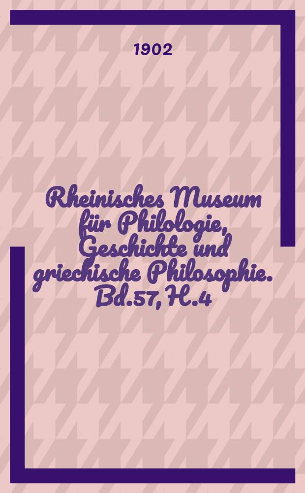 Rheinisches Museum für Philologie, Geschichte und griechische Philosophie. Bd.57, H.4