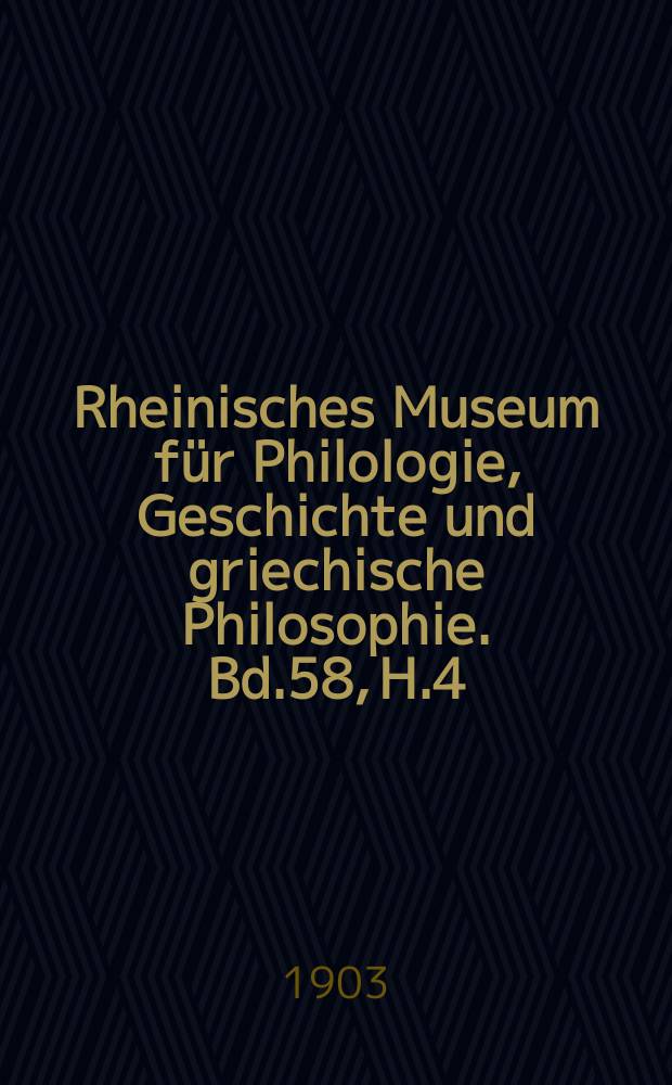 Rheinisches Museum für Philologie, Geschichte und griechische Philosophie. Bd.58, H.4