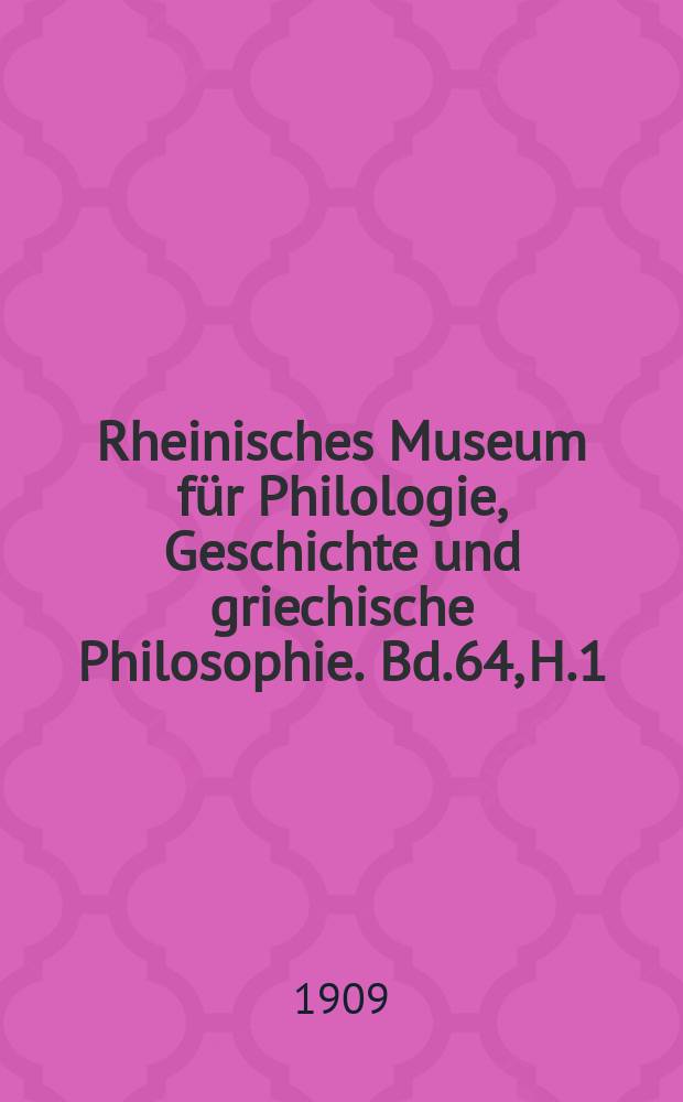 Rheinisches Museum für Philologie, Geschichte und griechische Philosophie. Bd.64, H.1