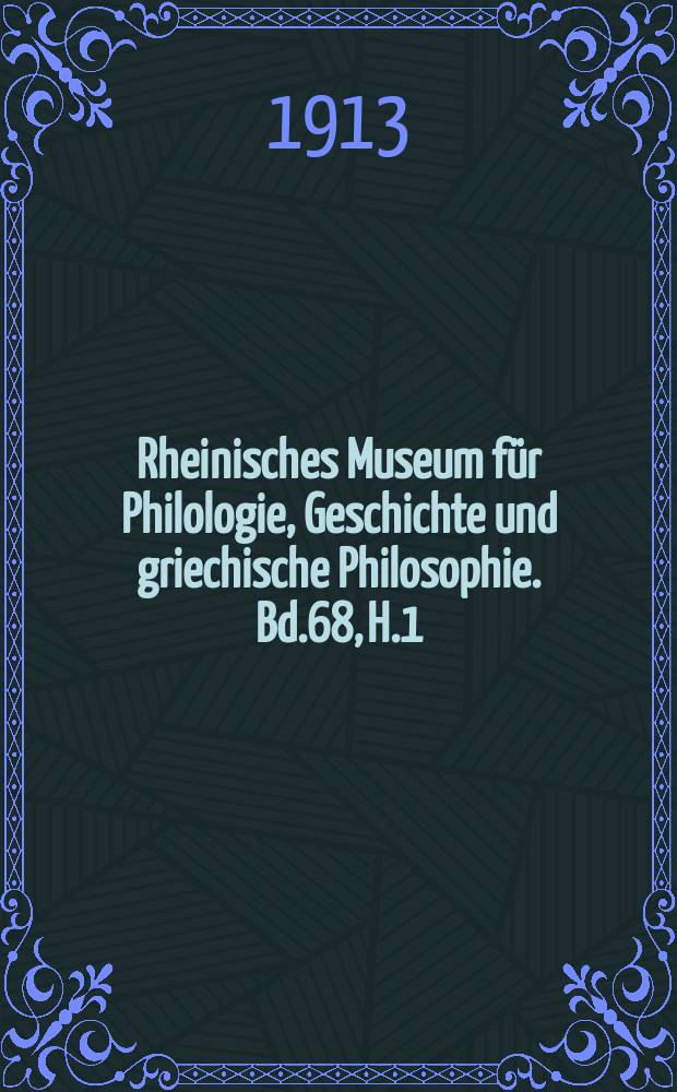 Rheinisches Museum für Philologie, Geschichte und griechische Philosophie. Bd.68, H.1