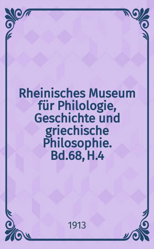 Rheinisches Museum für Philologie, Geschichte und griechische Philosophie. Bd.68, H.4