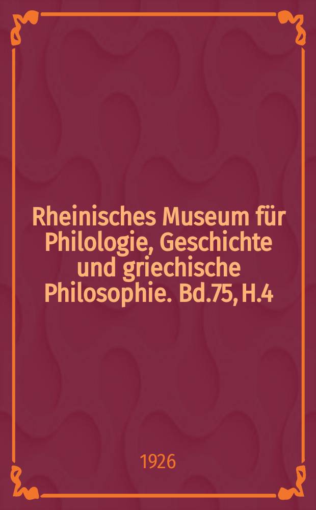 Rheinisches Museum für Philologie, Geschichte und griechische Philosophie. Bd.75, H.4