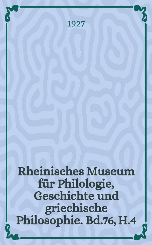 Rheinisches Museum für Philologie, Geschichte und griechische Philosophie. Bd.76, H.4