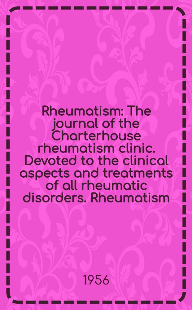 Rheumatism : The journal of the Charterhouse rheumatism clinic. Devoted to the clinical aspects and treatments of all rheumatic disorders. Rheumatism