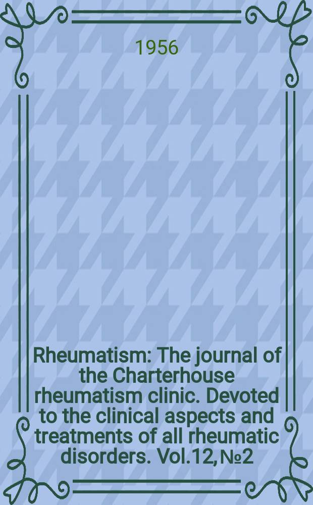 Rheumatism : The journal of the Charterhouse rheumatism clinic. Devoted to the clinical aspects and treatments of all rheumatic disorders. Vol.12, №2