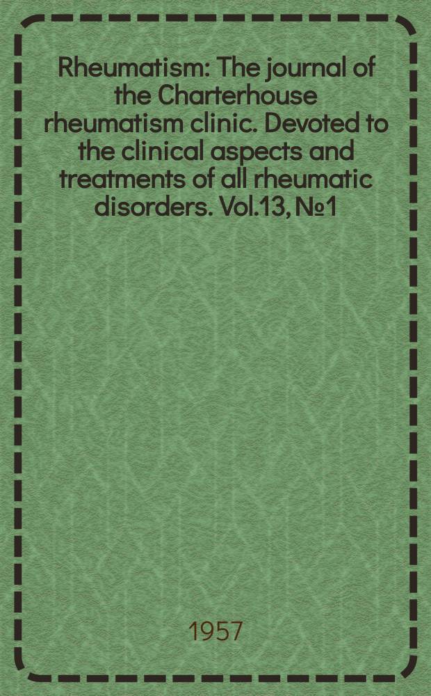 Rheumatism : The journal of the Charterhouse rheumatism clinic. Devoted to the clinical aspects and treatments of all rheumatic disorders. Vol.13, №1