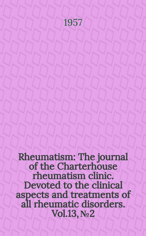 Rheumatism : The journal of the Charterhouse rheumatism clinic. Devoted to the clinical aspects and treatments of all rheumatic disorders. Vol.13, №2