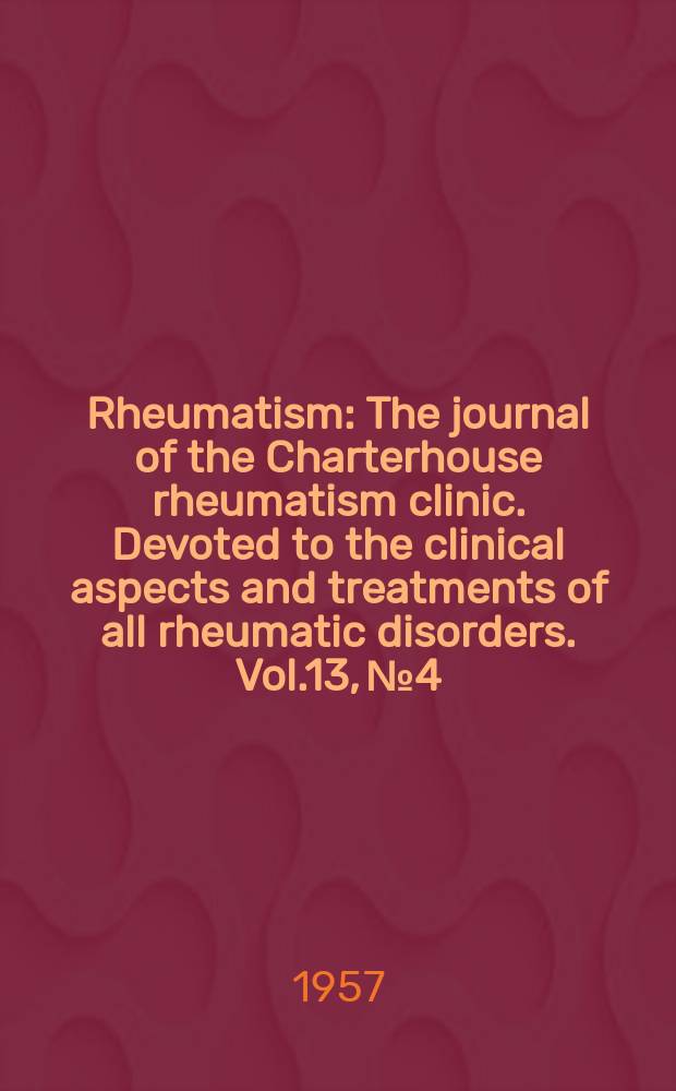 Rheumatism : The journal of the Charterhouse rheumatism clinic. Devoted to the clinical aspects and treatments of all rheumatic disorders. Vol.13, №4