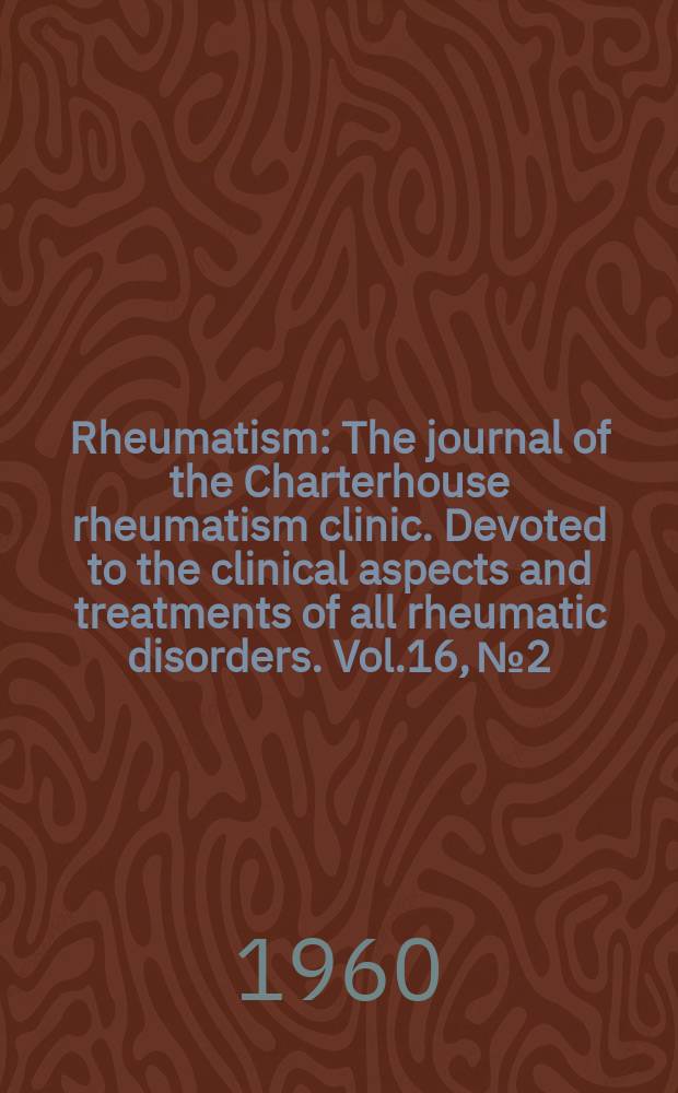 Rheumatism : The journal of the Charterhouse rheumatism clinic. Devoted to the clinical aspects and treatments of all rheumatic disorders. Vol.16, №2