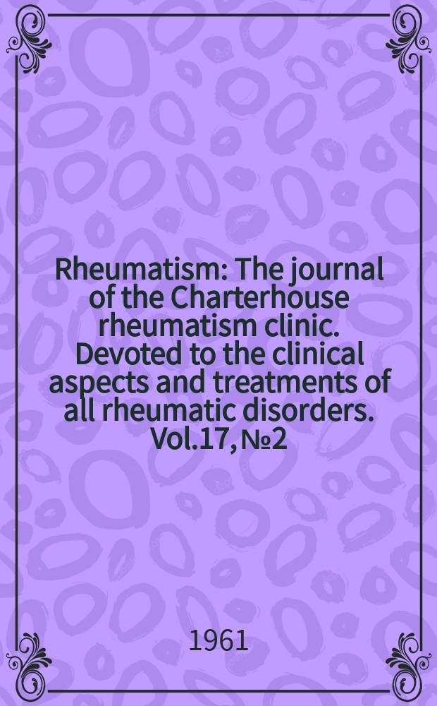 Rheumatism : The journal of the Charterhouse rheumatism clinic. Devoted to the clinical aspects and treatments of all rheumatic disorders. Vol.17, №2