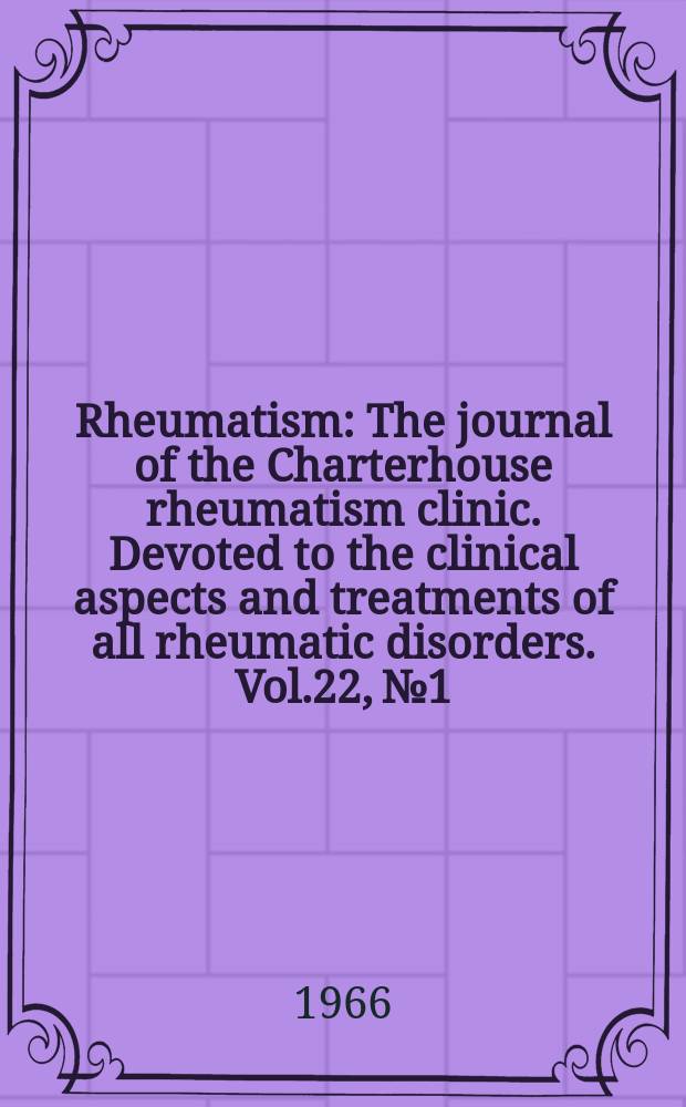 Rheumatism : The journal of the Charterhouse rheumatism clinic. Devoted to the clinical aspects and treatments of all rheumatic disorders. Vol.22, №1