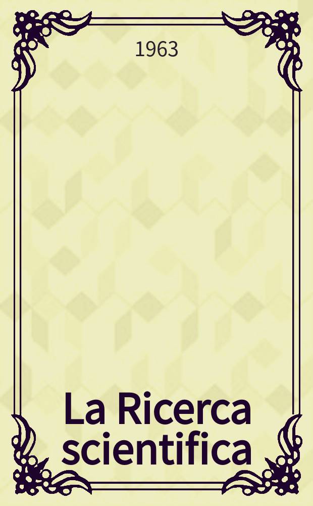 La Ricerca scientifica : Rivista del consiglio nazionale delle ricerche. Anno33 1963, Vol.3, №1
