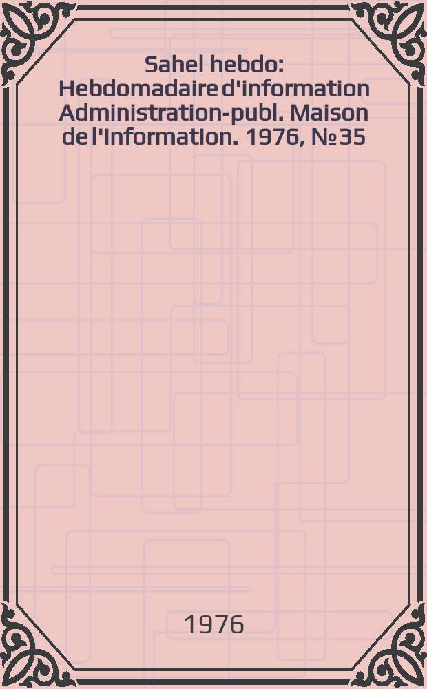 Sahel hebdo : Hebdomadaire d'information Administration-publ. Maison de l'information. 1976, №35