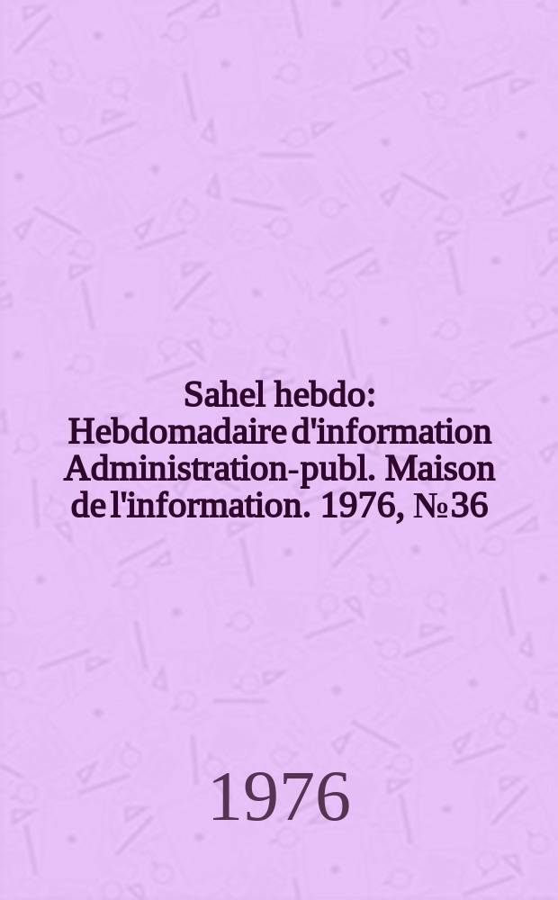Sahel hebdo : Hebdomadaire d'information Administration-publ. Maison de l'information. 1976, №36