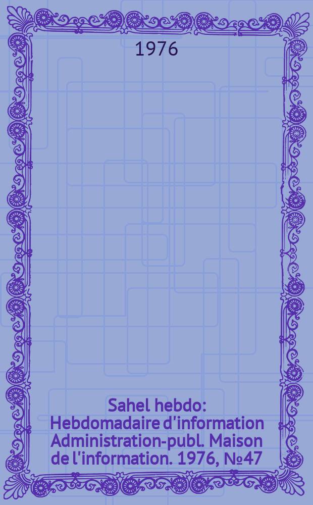 Sahel hebdo : Hebdomadaire d'information Administration-publ. Maison de l'information. 1976, №47