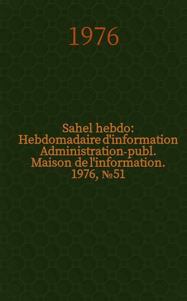 Sahel hebdo : Hebdomadaire d'information Administration-publ. Maison de l'information. 1976, №51