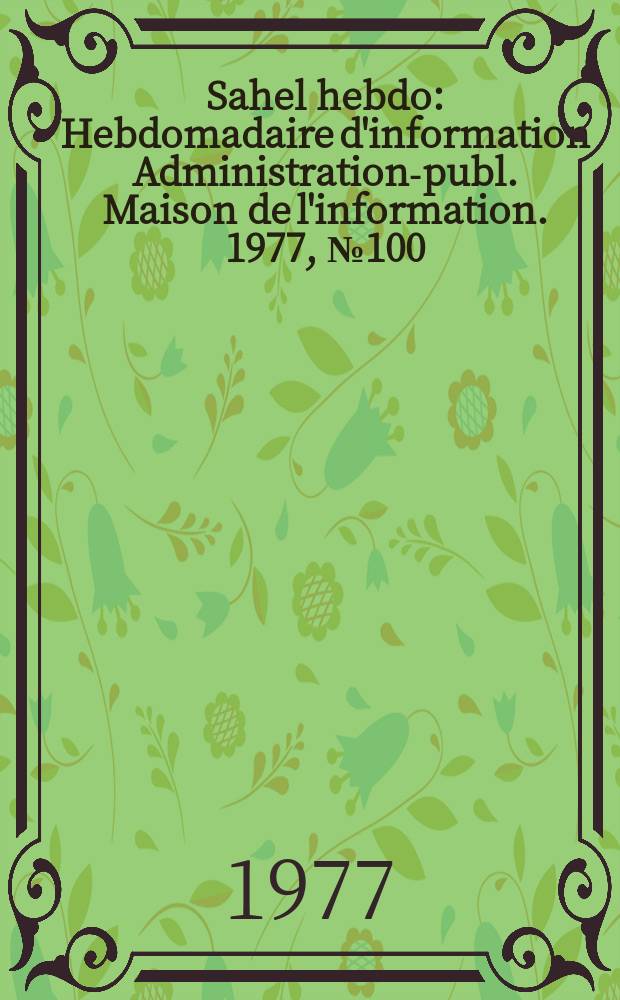 Sahel hebdo : Hebdomadaire d'information Administration-publ. Maison de l'information. 1977, №100