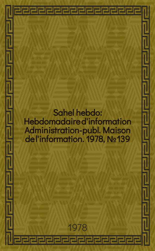 Sahel hebdo : Hebdomadaire d'information Administration-publ. Maison de l'information. 1978, №139