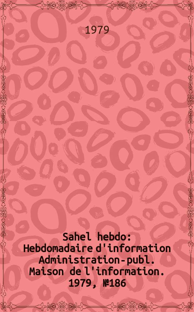 Sahel hebdo : Hebdomadaire d'information Administration-publ. Maison de l'information. 1979, №186