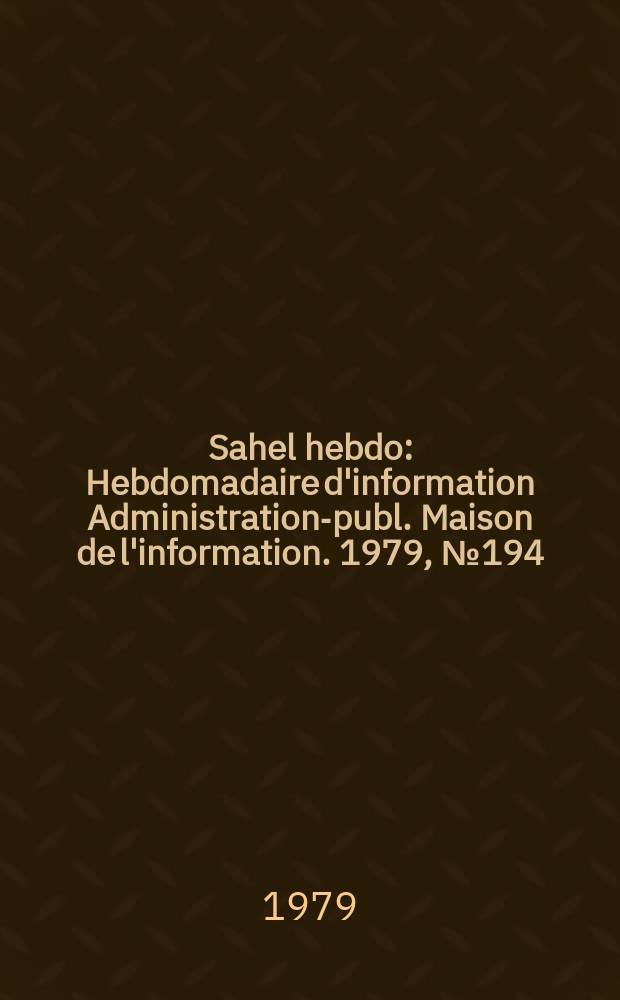 Sahel hebdo : Hebdomadaire d'information Administration-publ. Maison de l'information. 1979, №194
