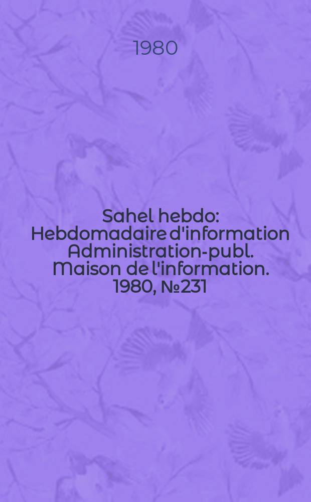Sahel hebdo : Hebdomadaire d'information Administration-publ. Maison de l'information. 1980, №231