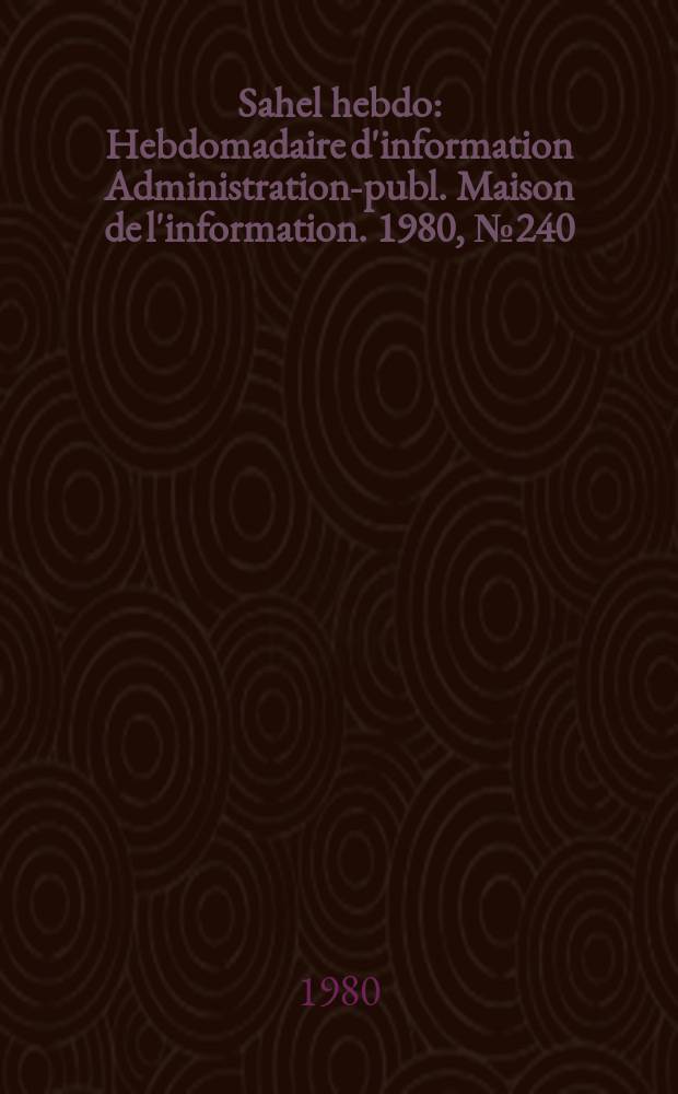 Sahel hebdo : Hebdomadaire d'information Administration-publ. Maison de l'information. 1980, №240