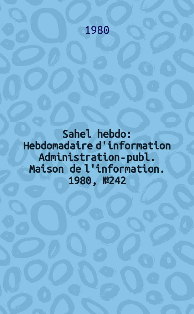 Sahel hebdo : Hebdomadaire d'information Administration-publ. Maison de l'information. 1980, №242