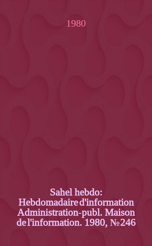 Sahel hebdo : Hebdomadaire d'information Administration-publ. Maison de l'information. 1980, №246