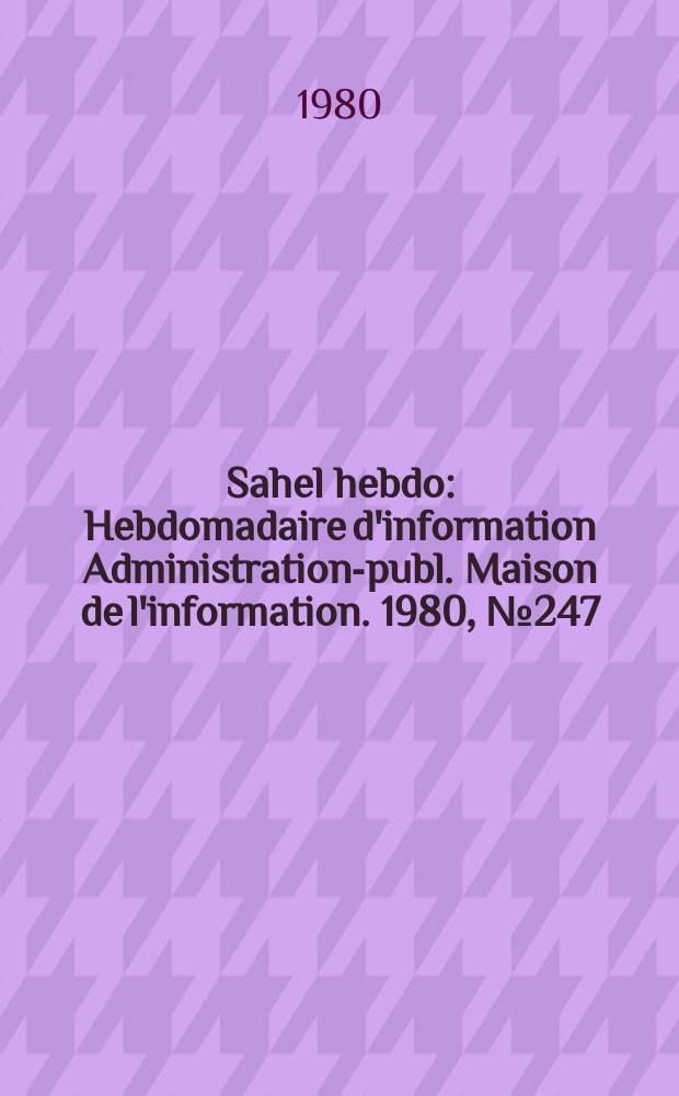 Sahel hebdo : Hebdomadaire d'information Administration-publ. Maison de l'information. 1980, №247