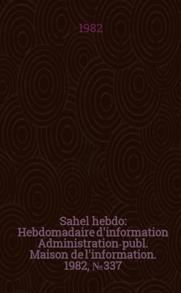 Sahel hebdo : Hebdomadaire d'information Administration-publ. Maison de l'information. 1982, №337
