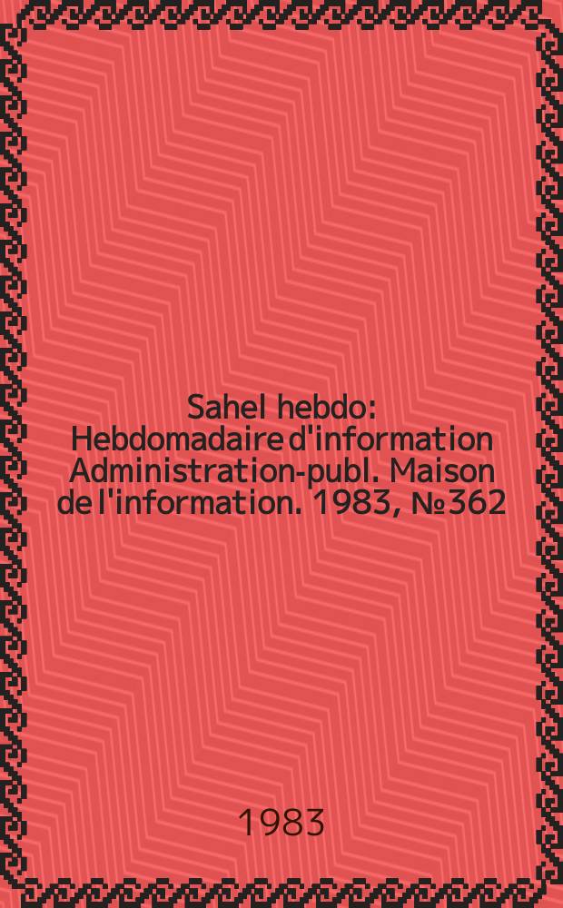 Sahel hebdo : Hebdomadaire d'information Administration-publ. Maison de l'information. 1983, №362