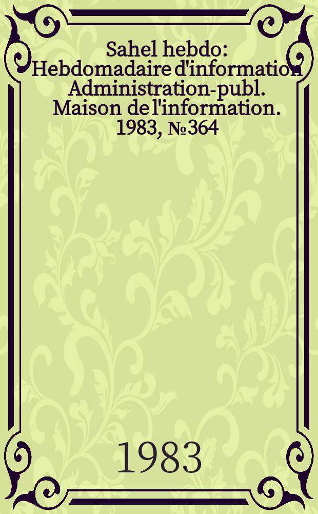 Sahel hebdo : Hebdomadaire d'information Administration-publ. Maison de l'information. 1983, №364
