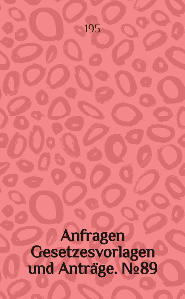 Anfragen Gesetzesvorlagen und Anträge. №89