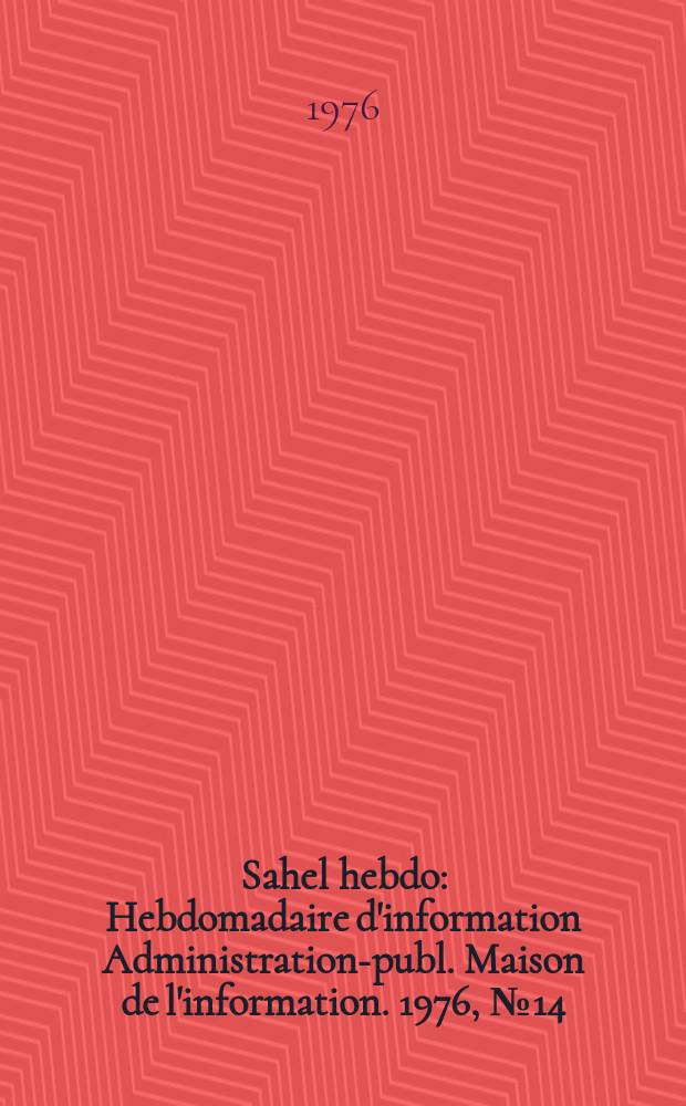 Sahel hebdo : Hebdomadaire d'information Administration-publ. Maison de l'information. 1976, №14