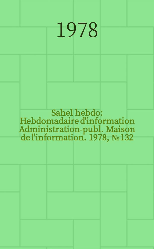 Sahel hebdo : Hebdomadaire d'information Administration-publ. Maison de l'information. 1978, №132