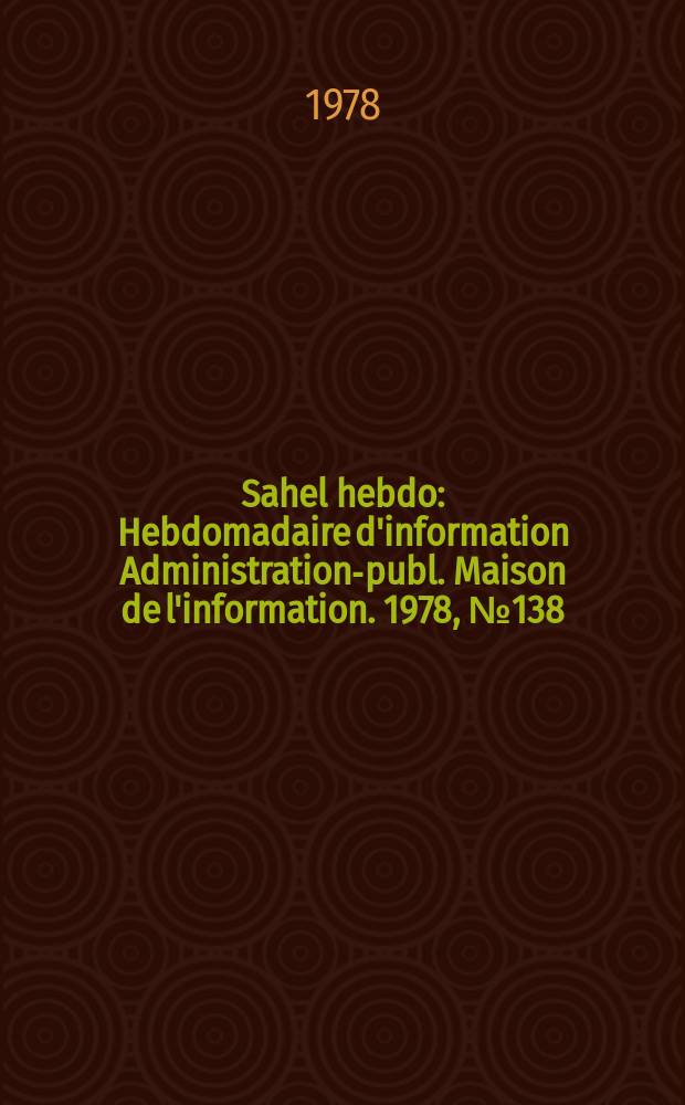 Sahel hebdo : Hebdomadaire d'information Administration-publ. Maison de l'information. 1978, №138